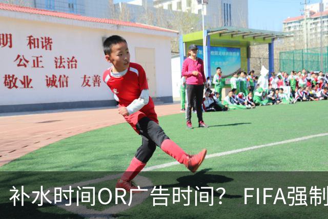 补水时间OR广告时间？ FIFA强制设置补水时间遭多方质疑